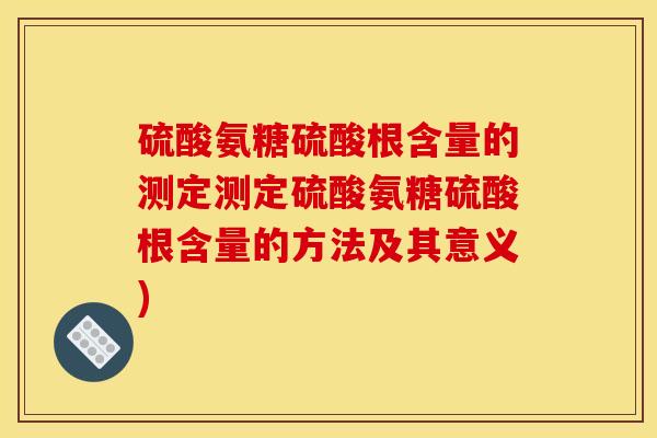 硫酸氨糖硫酸根含量的测定测定硫酸氨糖硫酸根含量的方法及其意义)