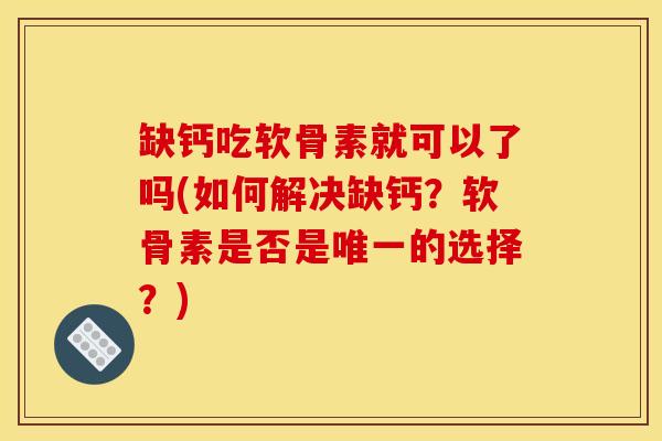 缺钙吃软骨素就可以了吗(如何解决缺钙？软骨素是否是唯一的选择？)