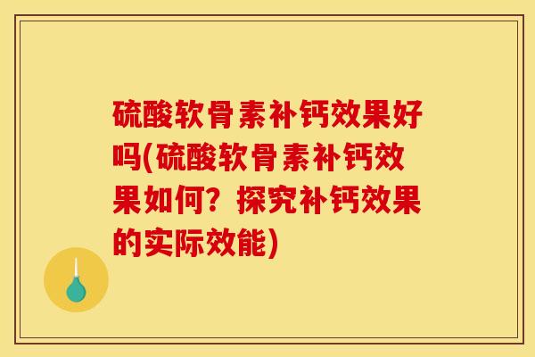 硫酸软骨素补钙效果好吗(硫酸软骨素补钙效果如何？探究补钙效果的实际效能)