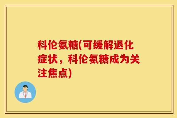 科伦氨糖(可缓解退化症状，科伦氨糖成为关注焦点)