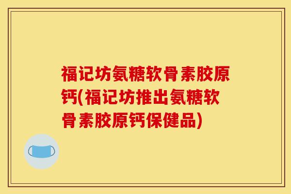 福记坊氨糖软骨素胶原钙(福记坊推出氨糖软骨素胶原钙保健品)