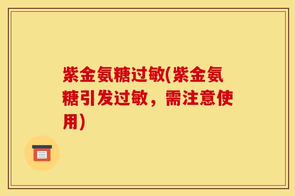 紫金氨糖过敏(紫金氨糖引发过敏，需注意使用)