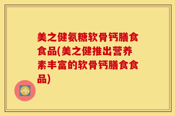 美之健氨糖软骨钙膳食食品(美之健推出营养素丰富的软骨钙膳食食品)