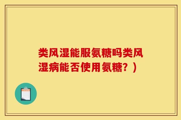 类风湿能服氨糖吗类风湿病能否使用氨糖？)
