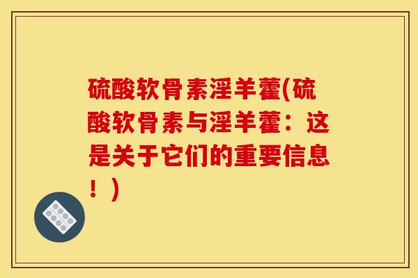 硫酸软骨素淫羊藿(硫酸软骨素与淫羊藿：这是关于它们的重要信息！)