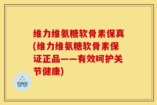 维力维氨糖软骨素保真(维力维氨糖软骨素保证正品——有效呵护关节健康)