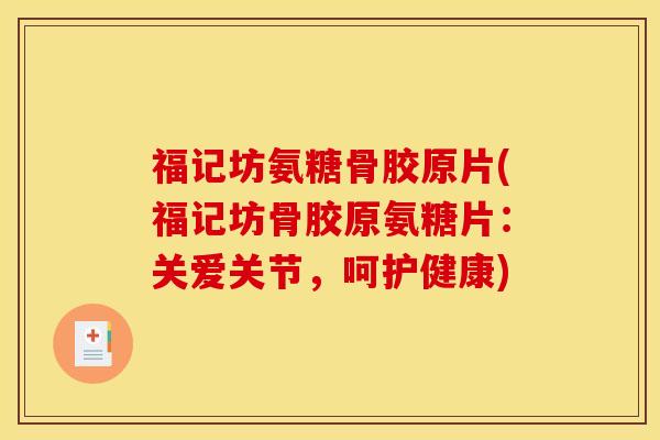 福记坊氨糖骨胶原片(福记坊骨胶原氨糖片：关爱关节，呵护健康)