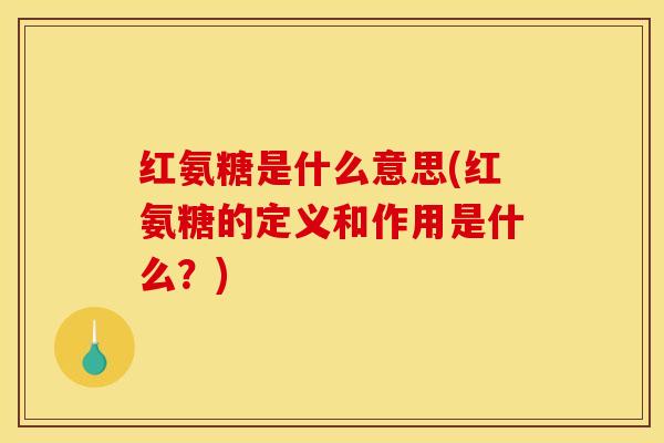 红氨糖是什么意思(红氨糖的定义和作用是什么？)