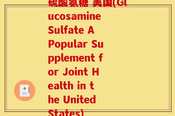 硫酸氨糖 美国(Glucosamine Sulfate A Popular Supplement for Joint Health in the United States)