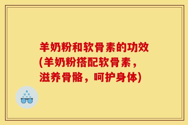 羊奶粉和软骨素的功效(羊奶粉搭配软骨素，滋养骨骼，呵护身体)