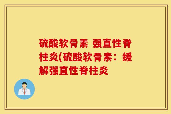 硫酸软骨素 强直性脊柱炎(硫酸软骨素：缓解强直性脊柱炎