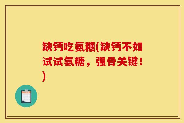 缺钙吃氨糖(缺钙不如试试氨糖，强骨关键！)