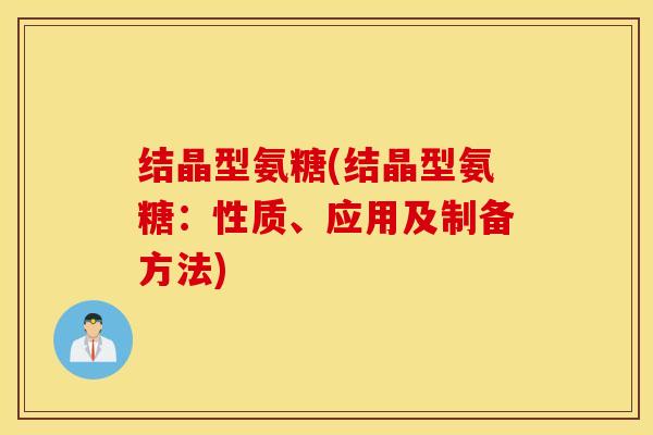 结晶型氨糖(结晶型氨糖：性质、应用及制备方法)