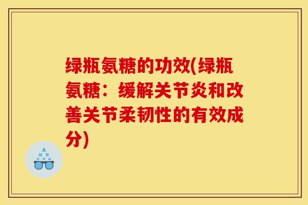绿瓶氨糖的功效(绿瓶氨糖：缓解关节炎和改善关节柔韧性的有效成分)