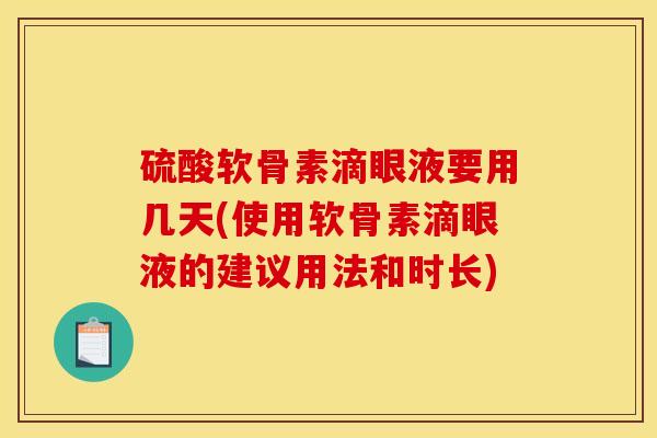 硫酸软骨素滴眼液要用几天(使用软骨素滴眼液的建议用法和时长)