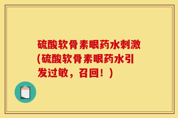 硫酸软骨素眼药水刺激(硫酸软骨素眼药水引发过敏，召回！)