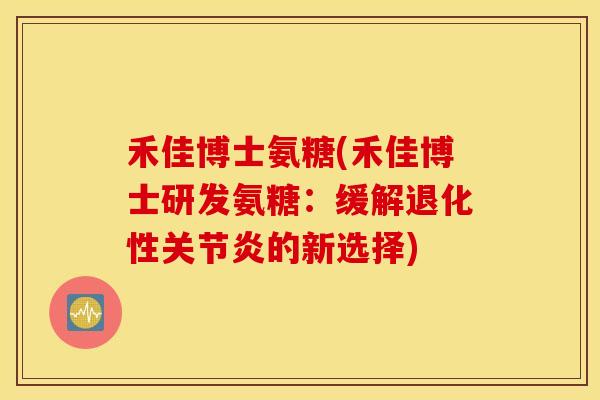禾佳博士氨糖(禾佳博士研发氨糖：缓解退化性关节炎的新选择)