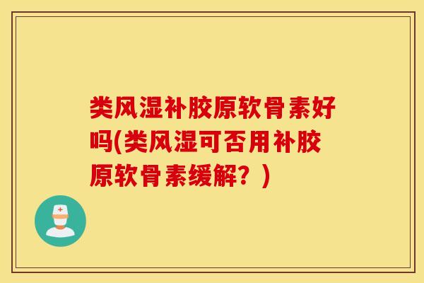 类风湿补胶原软骨素好吗(类风湿可否用补胶原软骨素缓解？)