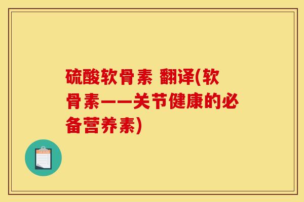硫酸软骨素 翻译(软骨素——关节健康的必备营养素)