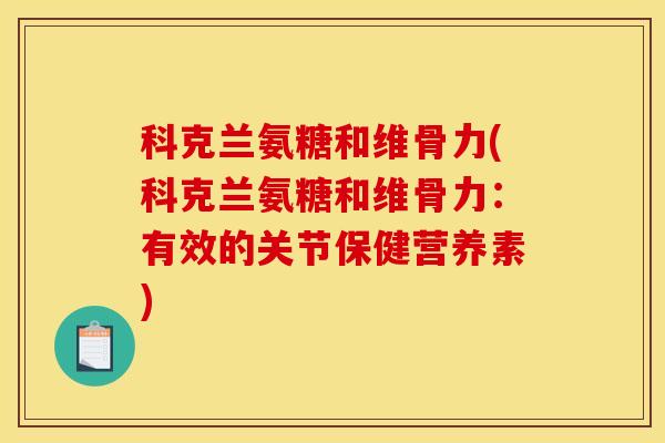 科克兰氨糖和维骨力(科克兰氨糖和维骨力：有效的关节保健营养素)