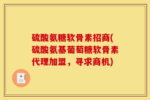 硫酸氨糖软骨素招商(硫酸氨基葡萄糖软骨素代理加盟，寻求商机)