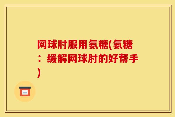 网球肘服用氨糖(氨糖：缓解网球肘的好帮手)