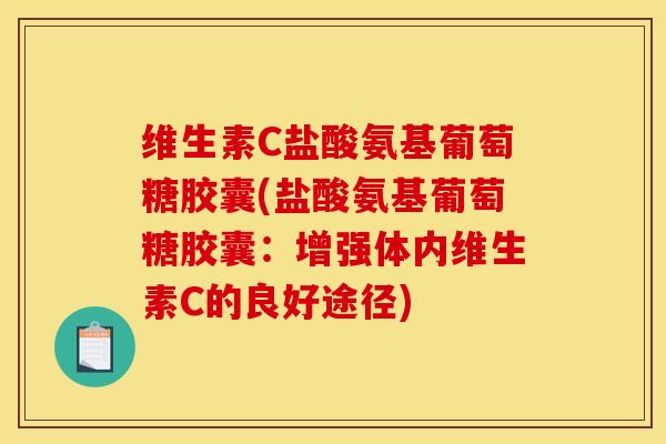 维生素C盐酸氨基葡萄糖胶囊(盐酸氨基葡萄糖胶囊：增强体内维生素C的良好途径)