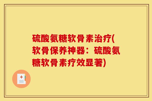 硫酸氨糖软骨素治疗(软骨保养神器：硫酸氨糖软骨素疗效显著)