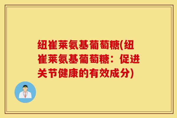 纽崔莱氨基葡萄糖(纽崔莱氨基葡萄糖：促进关节健康的有效成分)