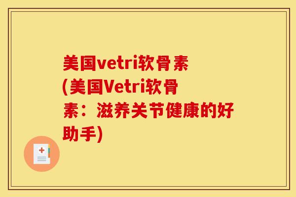 美国vetri软骨素(美国Vetri软骨素：滋养关节健康的好助手)