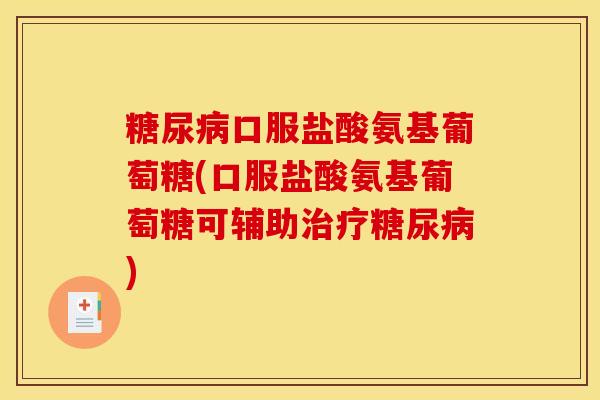 糖尿病口服盐酸氨基葡萄糖(口服盐酸氨基葡萄糖可辅助治疗糖尿病)