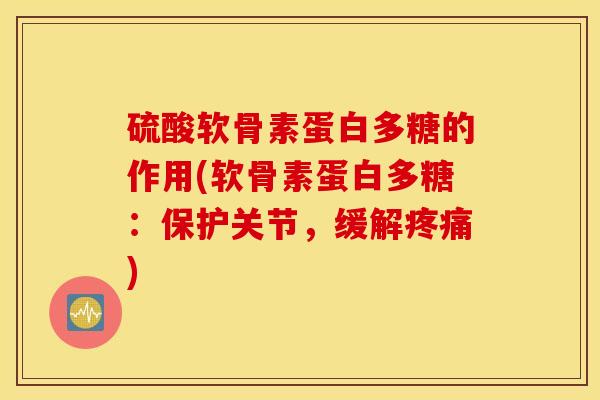 硫酸软骨素蛋白多糖的作用(软骨素蛋白多糖：保护关节，缓解疼痛)