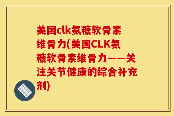 美国clk氨糖软骨素维骨力(美国CLK氨糖软骨素维骨力——关注关节健康的综合补充剂)