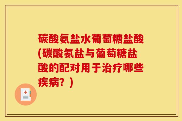 碳酸氨盐水葡萄糖盐酸(碳酸氨盐与葡萄糖盐酸的配对用于治疗哪些疾病？)