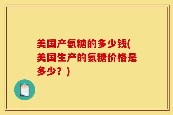 美国产氨糖的多少钱(美国生产的氨糖价格是多少？)