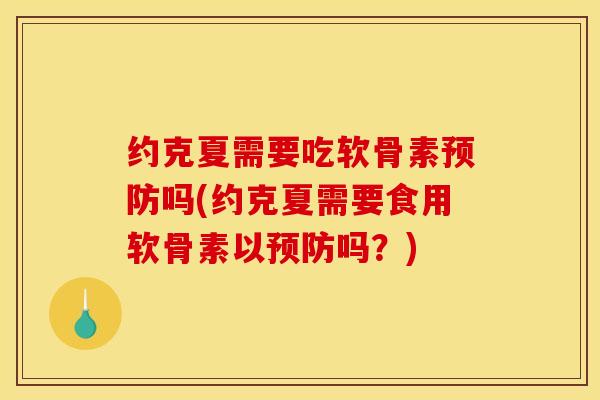 约克夏需要吃软骨素预防吗(约克夏需要食用软骨素以预防吗？)