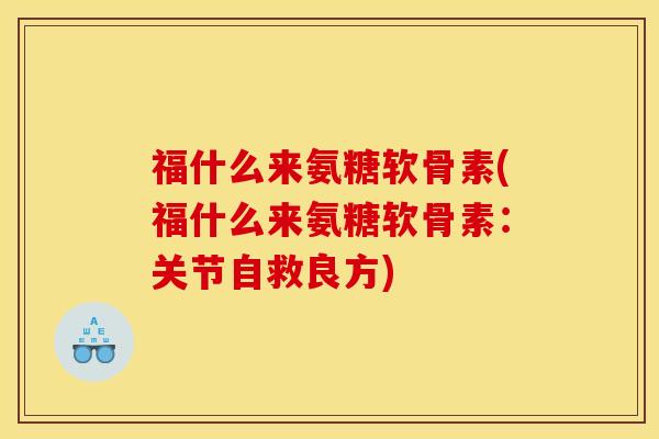 福什么来氨糖软骨素(福什么来氨糖软骨素：关节自救良方)