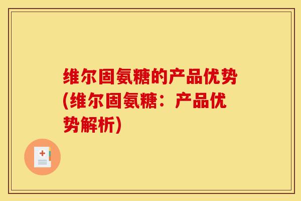 维尔固氨糖的产品优势(维尔固氨糖：产品优势解析)