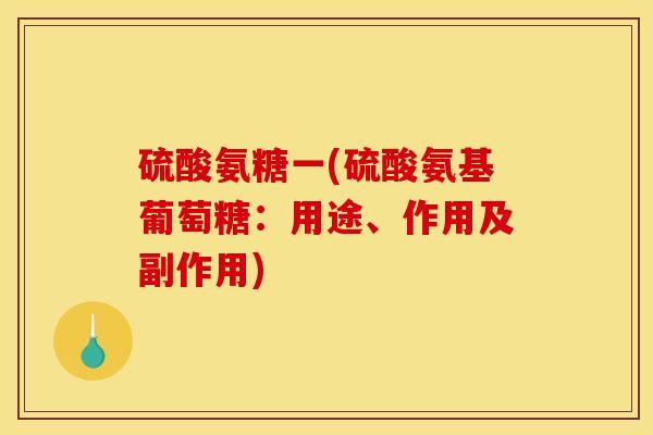 硫酸氨糖一(硫酸氨基葡萄糖：用途、作用及副作用)