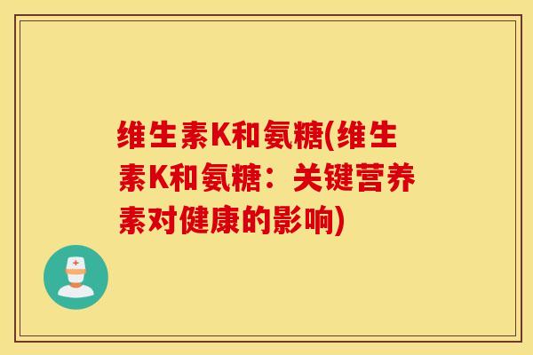 维生素K和氨糖(维生素K和氨糖：关键营养素对健康的影响)