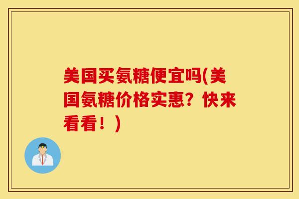 美国买氨糖便宜吗(美国氨糖价格实惠？快来看看！)