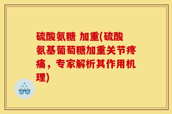 硫酸氨糖 加重(硫酸氨基葡萄糖加重关节疼痛，专家解析其作用机理)
