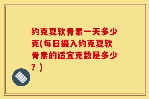 约克夏软骨素一天多少克(每日摄入约克夏软骨素的适宜克数是多少？)