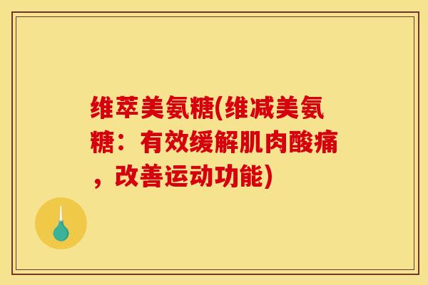 维萃美氨糖(维减美氨糖：有效缓解肌肉酸痛，改善运动功能)