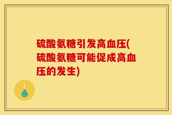 硫酸氨糖引发高血压(硫酸氨糖可能促成高血压的发生)