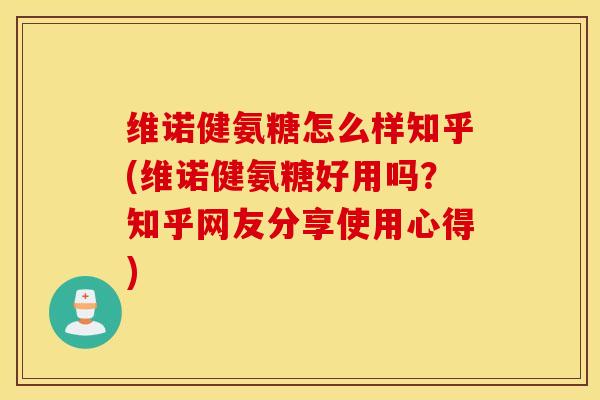 维诺健氨糖怎么样知乎(维诺健氨糖好用吗？知乎网友分享使用心得)