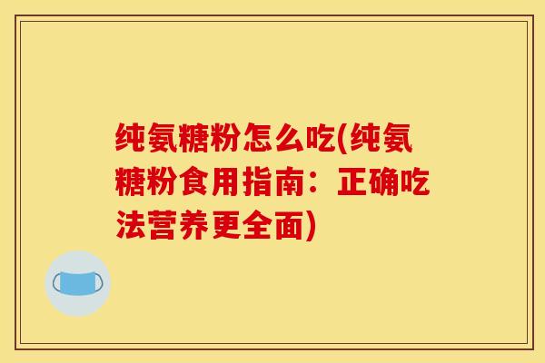 纯氨糖粉怎么吃(纯氨糖粉食用指南：正确吃法营养更全面)