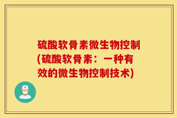 硫酸软骨素微生物控制(硫酸软骨素：一种有效的微生物控制技术)