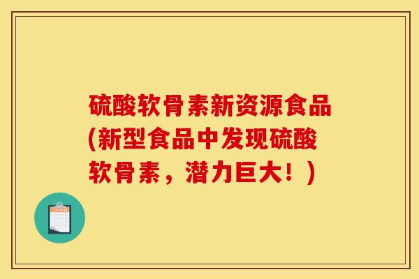 硫酸软骨素新资源食品(新型食品中发现硫酸软骨素，潜力巨大！)