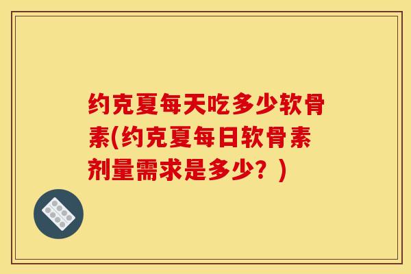 约克夏每天吃多少软骨素(约克夏每日软骨素剂量需求是多少？)